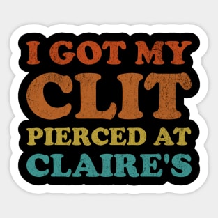 I Got My Cl*t Pierced At Claire's Funny Offensive Sticker